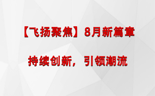 酒泉【飞扬聚焦】8月新篇章 —— 持续创新，引领潮流