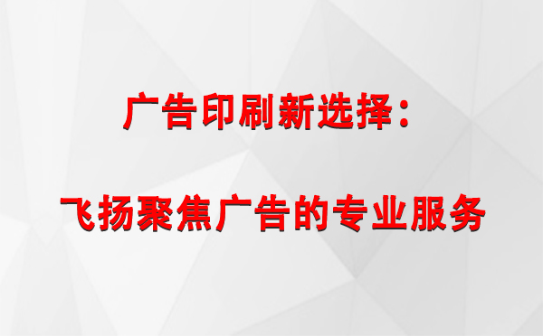 酒泉广告印刷新选择：飞扬聚焦广告的专业服务