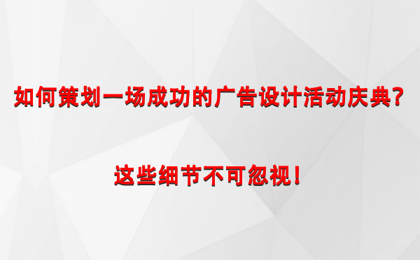 如何策划一场成功的酒泉广告设计酒泉活动庆典？这些细节不可忽视！